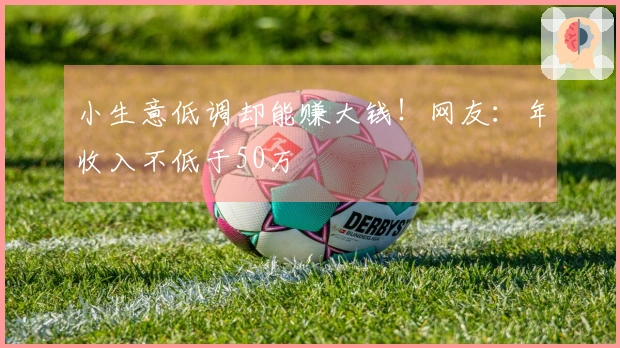 小生意低调却能赚大钱！网友：年收入不低于50万