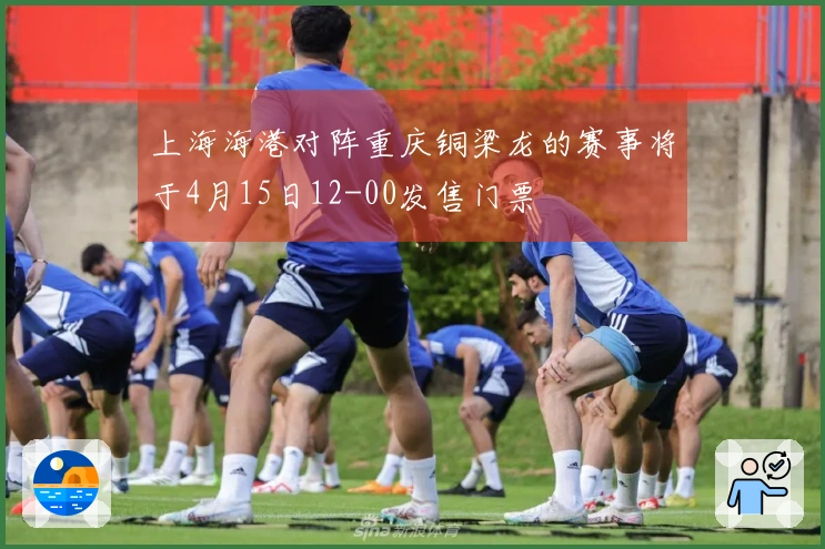 上海海港对阵重庆铜梁龙的赛事将于4月15日12-00发售门票