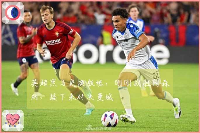 英超黑马更换教练，刚刚战胜阿森纳，接下来对决曼城