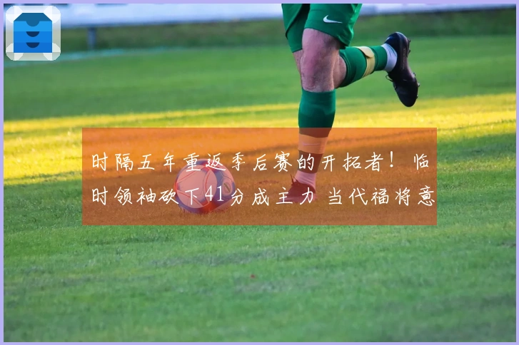 时隔五年重返季后赛的开拓者！临时领袖砍下41分成主力 当代福将意外惊艳