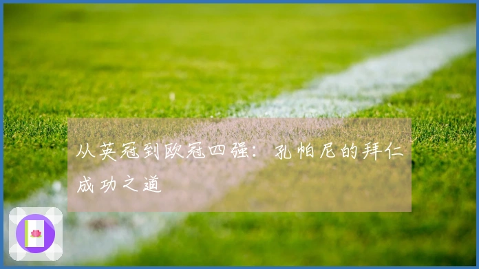 从英冠到欧冠四强：孔帕尼的拜仁成功之道