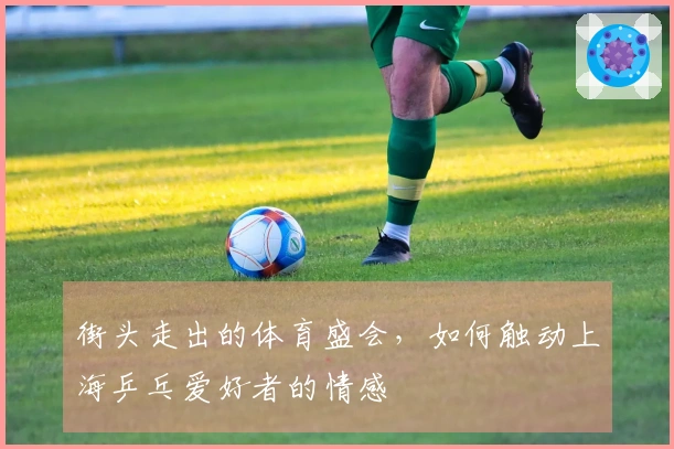 街头走出的体育盛会，如何触动上海乒乓爱好者的情感