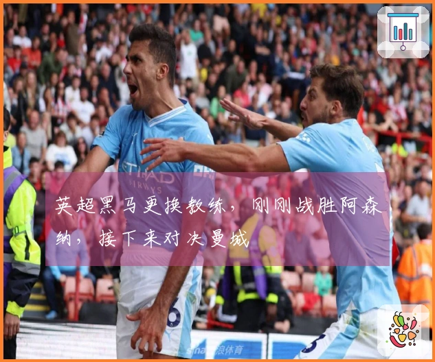 英超黑马更换教练，刚刚战胜阿森纳，接下来对决曼城
