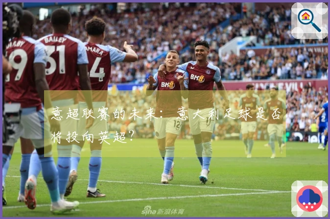 意超联赛的未来：意大利足球是否将投向英超？