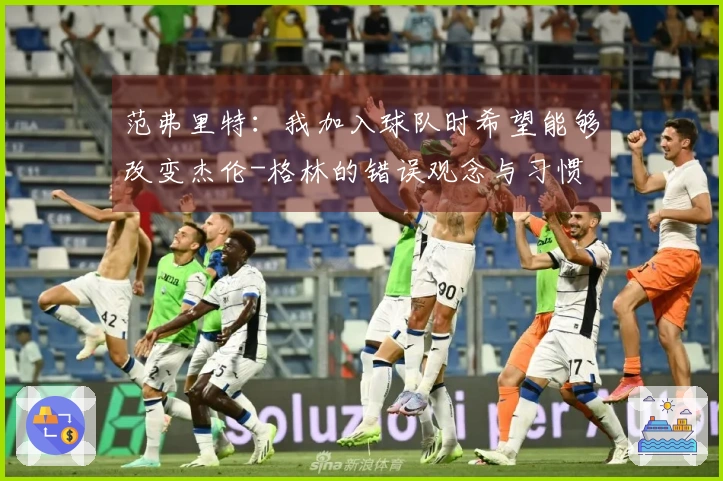范弗里特：我加入球队时希望能够改变杰伦-格林的错误观念与习惯