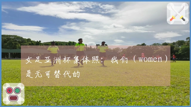 女足亚洲杯集体照：我们（women）是无可替代的