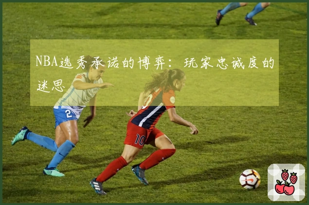 NBA选秀承诺的博弈：玩家忠诚度的迷思