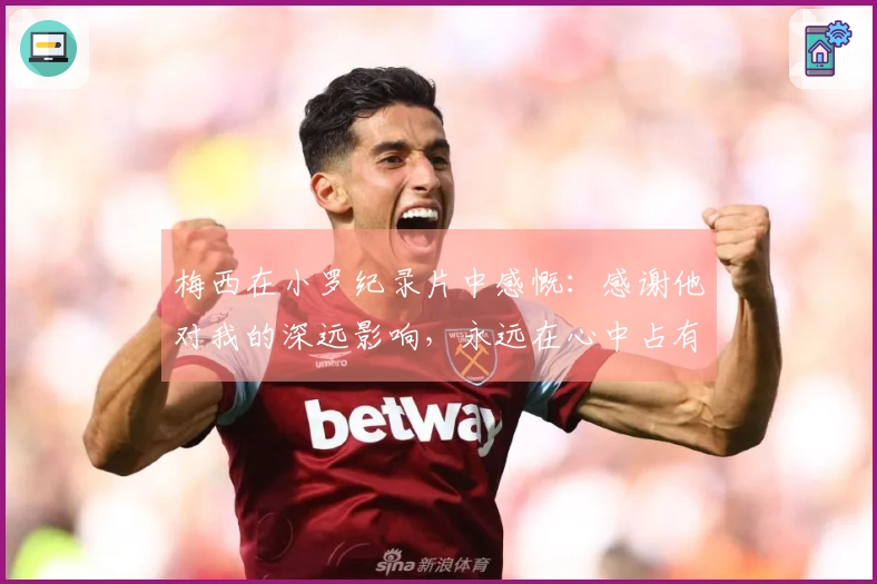 梅西在小罗纪录片中感慨：感谢他对我的深远影响，永远在心中占有一席之地