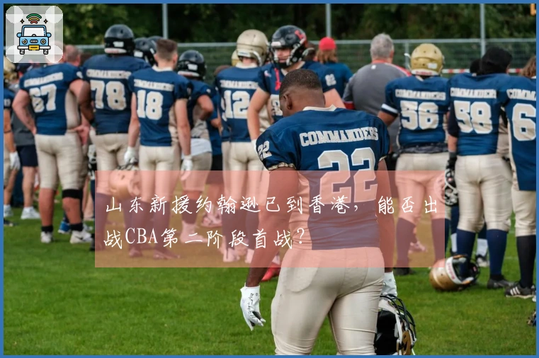 山东新援约翰逊已到香港，能否出战CBA第二阶段首战？
