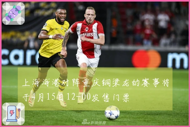 上海海港对阵重庆铜梁龙的赛事将于4月15日12-00发售门票